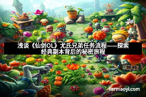 浅谈《仙剑OL》尤氏兄弟任务流程——探索经典副本背后的秘密旅程